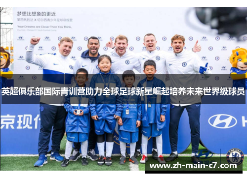 英超俱乐部国际青训营助力全球足球新星崛起培养未来世界级球员
