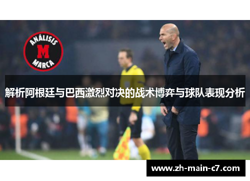 解析阿根廷与巴西激烈对决的战术博弈与球队表现分析