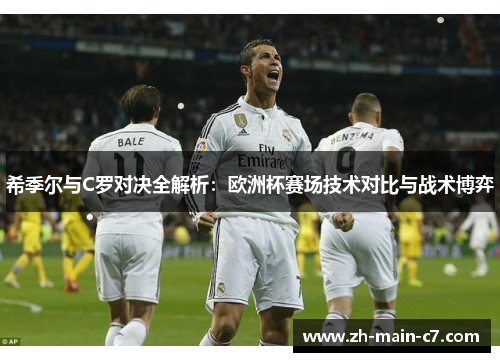 希季尔与C罗对决全解析:欧洲杯赛场技术对比与战术博弈 希季尔与C罗对决全解析:欧洲杯赛场技术对比与战术博弈