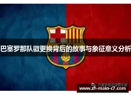 巴塞罗那队徽更换背后的故事与象征意义分析 巴塞罗那队徽更换背后的故事与象征意义分析