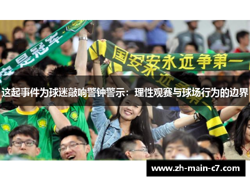 这起事件为球迷敲响警钟警示：理性观赛与球场行为的边界
