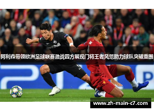 阿利森带领欧洲足球联赛激战四方展现门将王者风范助力球队突破重围 阿利森带领欧洲足球联赛激战四方展现门将王者风范助力球队突破重围