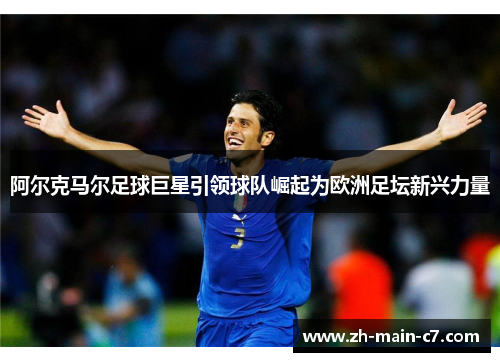 阿尔克马尔足球巨星引领球队崛起为欧洲足坛新兴力量 阿尔克马尔足球巨星引领球队崛起为欧洲足坛新兴力量