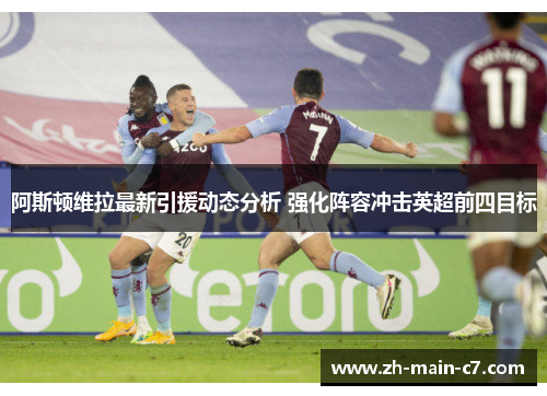 阿斯顿维拉最新引援动态分析 强化阵容冲击英超前四目标 阿斯顿维拉最新引援动态分析 强化阵容冲击英超前四目标