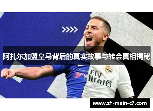 阿扎尔加盟皇马背后的真实故事与转会真相揭秘