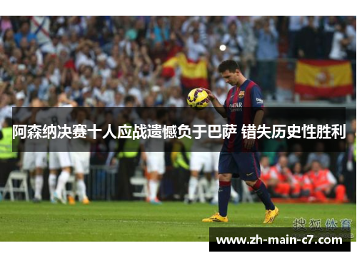 阿森纳决赛十人应战遗憾负于巴萨 错失历史性胜利 阿森纳决赛十人应战遗憾负于巴萨 错失历史性胜利