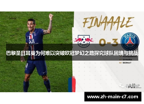 巴黎圣日耳曼为何难以突破欧冠梦幻之路探究球队困境与挑战