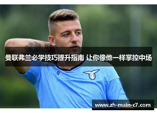 曼联弗兰必学技巧提升指南 让你像他一样掌控中场