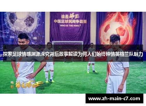 探索足球情感渊源深究背后故事解读为何人们始终钟情英格兰队魅力