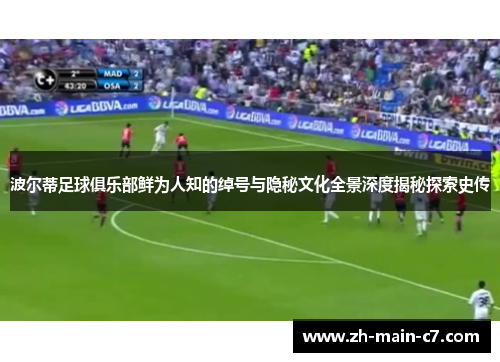 波尔蒂足球俱乐部鲜为人知的绰号与隐秘文化全景深度揭秘探索史传