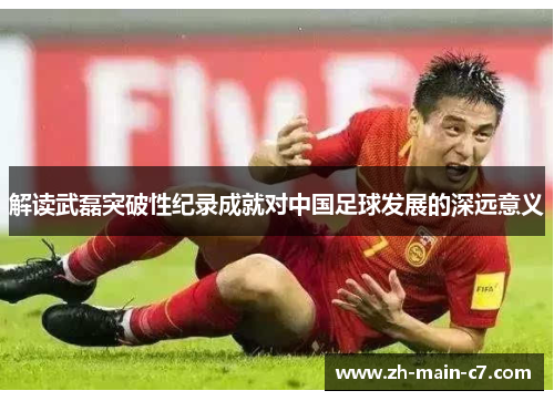 解读武磊突破性纪录成就对中国足球发展的深远意义 解读武磊突破性纪录成就对中国足球发展的深远意义