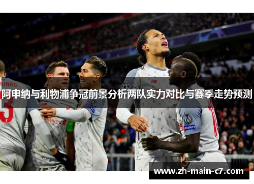 阿申纳与利物浦争冠前景分析两队实力对比与赛季走势预测 阿申纳与利物浦争冠前景分析两队实力对比与赛季走势预测