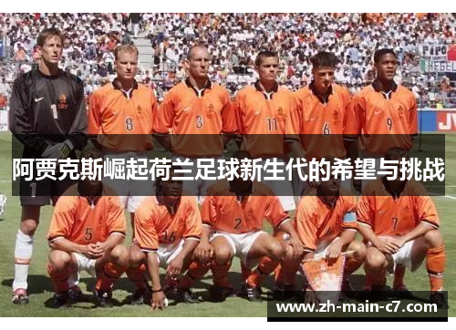 阿贾克斯崛起荷兰足球新生代的希望与挑战 阿贾克斯崛起荷兰足球新生代的希望与挑战