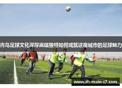 青岛足球文化深厚底蕴独特如何成就这座城市的足球魅力 青岛足球文化深厚底蕴独特如何成就这座城市的足球魅力