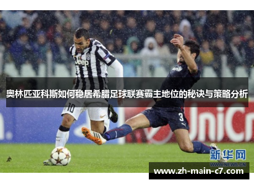 奥林匹亚科斯如何稳居希腊足球联赛霸主地位的秘诀与策略分析 奥林匹亚科斯如何稳居希腊足球联赛霸主地位的秘诀与策略分析