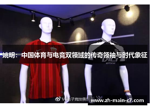 姚明:中国体育与电竞双领域的传奇领袖与时代象征 姚明:中国体育与电竞双领域的传奇领袖与时代象征