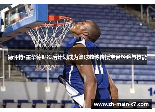 德怀特·霍华德退役后计划成为篮球教练传授宝贵经验与技能