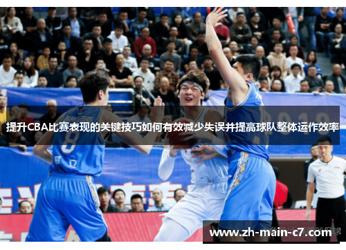提升CBA比赛表现的关键技巧如何有效减少失误并提高球队整体运作效率 提升CBA比赛表现的关键技巧如何有效减少失误并提高球队整体运作效率