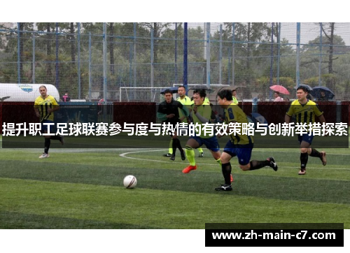提升职工足球联赛参与度与热情的有效策略与创新举措探索 提升职工足球联赛参与度与热情的有效策略与创新举措探索
