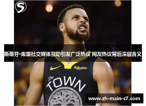 斯蒂芬·库里社交媒体互动引发广泛热议 网友热议背后深层含义 斯蒂芬·库里社交媒体互动引发广泛热议 网友热议背后深层含义