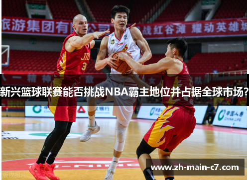 新兴篮球联赛能否挑战NBA霸主地位并占据全球市场? 新兴篮球联赛能否挑战NBA霸主地位并占据全球市场?