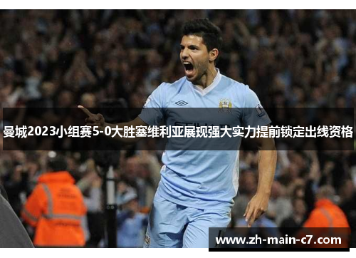 曼城2023小组赛5-0大胜塞维利亚展现强大实力提前锁定出线资格 曼城2023小组赛5-0大胜塞维利亚展现强大实力提前锁定出线资格