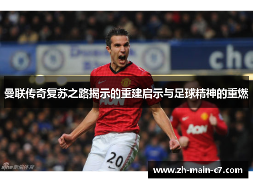 曼联传奇复苏之路揭示的重建启示与足球精神的重燃 曼联传奇复苏之路揭示的重建启示与足球精神的重燃