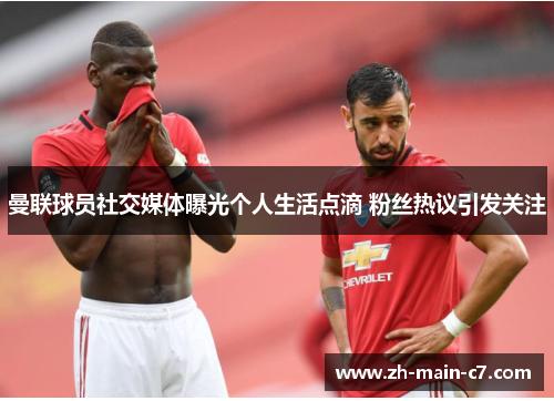 曼联球员社交媒体曝光个人生活点滴 粉丝热议引发关注