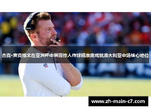 杰克·麦克格文在亚洲杯中展现惊人传球精准度成就澳大利亚中场核心地位