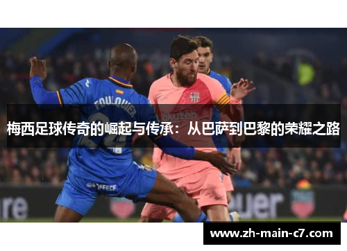 梅西足球传奇的崛起与传承:从巴萨到巴黎的荣耀之路 梅西足球传奇的崛起与传承:从巴萨到巴黎的荣耀之路