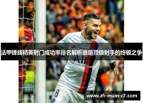 法甲锋线精英射门成功率排名解析谁是顶级射手的终极之争