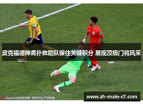 皮克福德神勇扑救助队保住关键积分 展现顶级门将风采