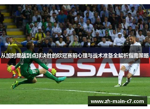 从加时鏖战到点球决胜的欧冠赛前心理与战术准备全解析指南策略