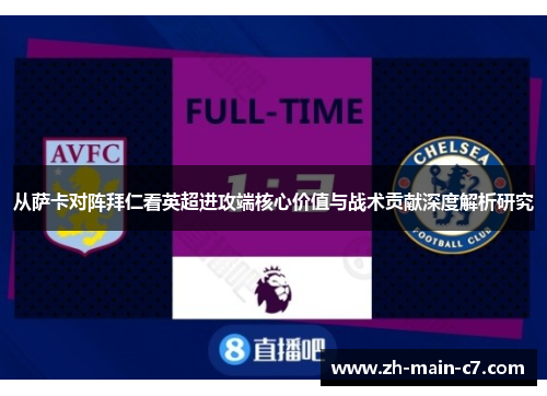 从萨卡对阵拜仁看英超进攻端核心价值与战术贡献深度解析研究