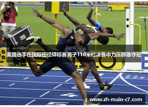 美国选手在国际田径锦标赛男子110米栏决赛中力压群雄夺冠