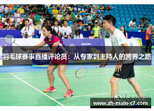 羽毛球赛事直播评论员:从专家到主持人的跨界之路 羽毛球赛事直播评论员:从专家到主持人的跨界之路
