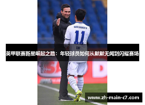 英甲联赛新星崛起之路：年轻球员如何从默默无闻到闪耀赛场