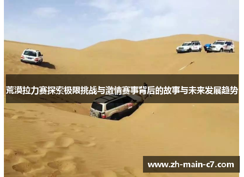 荒漠拉力赛探索极限挑战与激情赛事背后的故事与未来发展趋势