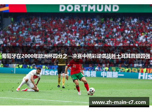 葡萄牙在2000年欧洲杯四分之一决赛中精彩逆袭战胜土耳其晋级四强 葡萄牙在2000年欧洲杯四分之一决赛中精彩逆袭战胜土耳其晋级四强