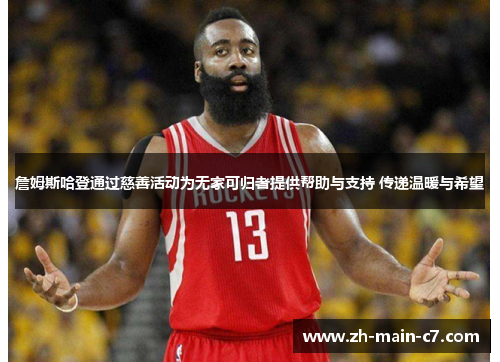 詹姆斯哈登通过慈善活动为无家可归者提供帮助与支持 传递温暖与希望 詹姆斯哈登通过慈善活动为无家可归者提供帮助与支持 传递温暖与希望