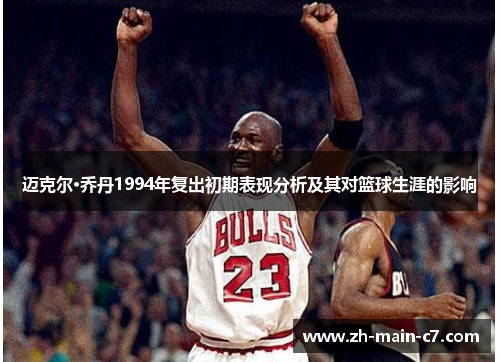 迈克尔·乔丹1994年复出初期表现分析及其对篮球生涯的影响 迈克尔·乔丹1994年复出初期表现分析及其对篮球生涯的影响