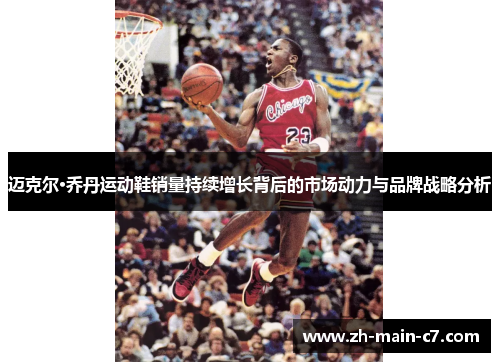 迈克尔·乔丹运动鞋销量持续增长背后的市场动力与品牌战略分析 迈克尔·乔丹运动鞋销量持续增长背后的市场动力与品牌战略分析