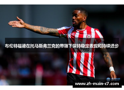 布伦特福德在托马斯弗兰克的带领下保持稳定表现和持续进步