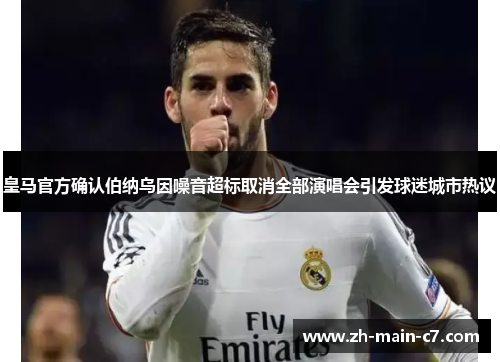 皇马官方确认伯纳乌因噪音超标取消全部演唱会引发球迷城市热议 皇马官方确认伯纳乌因噪音超标取消全部演唱会引发球迷城市热议