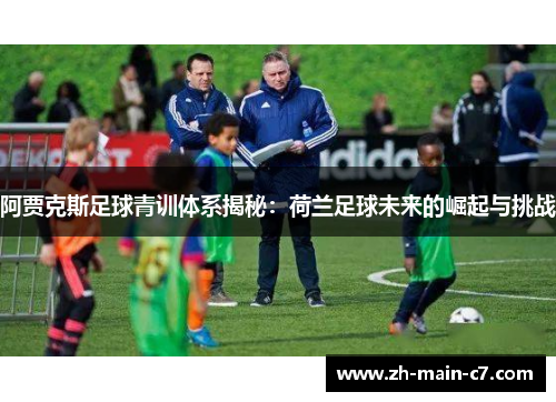 阿贾克斯足球青训体系揭秘：荷兰足球未来的崛起与挑战