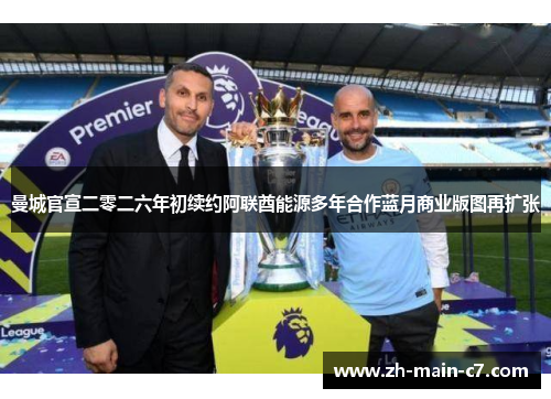 曼城官宣二零二六年初续约阿联酋能源多年合作蓝月商业版图再扩张