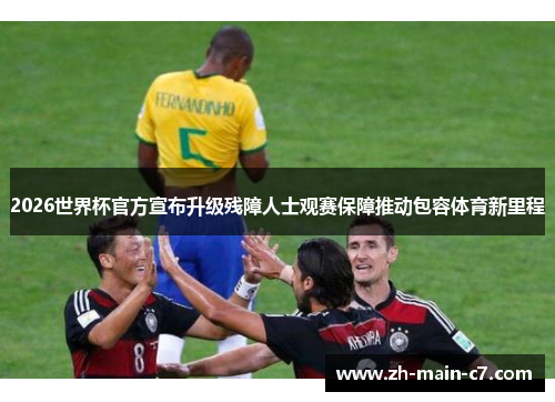 2026世界杯官方宣布升级残障人士观赛保障推动包容体育新里程