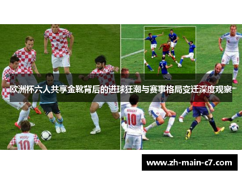 欧洲杯六人共享金靴背后的进球狂潮与赛事格局变迁深度观察